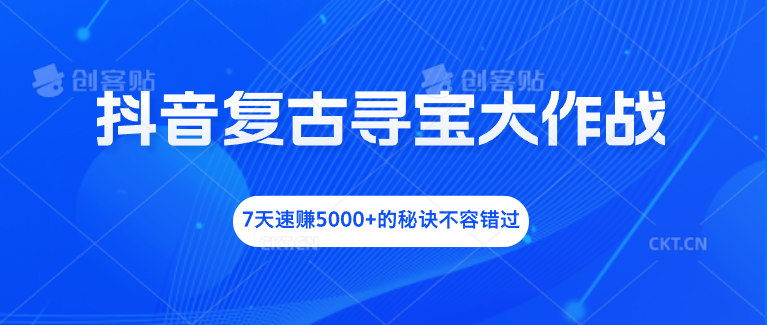 抖音复古寻宝大作战，7天速赚5000+的秘诀不容错过-梦帆创业网