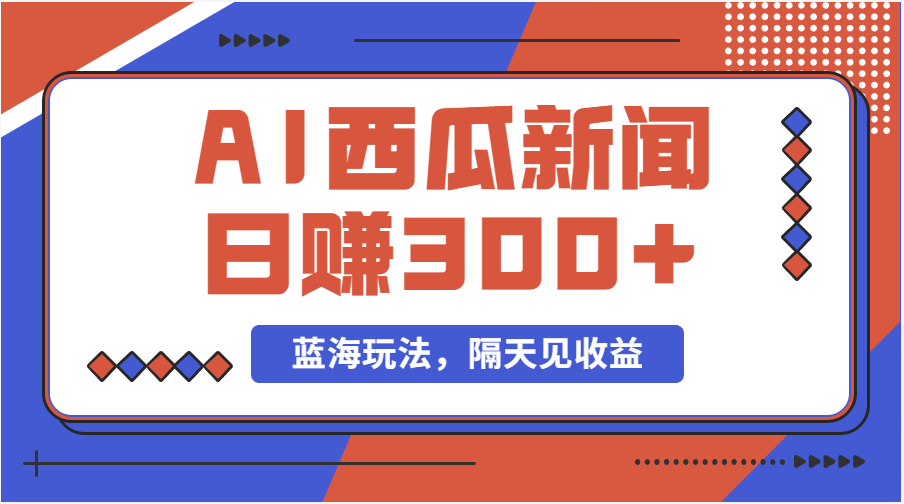 蓝海最新玩法西瓜视频原创搞笑新闻当天有收益单号日赚300+项目-梦帆创业网