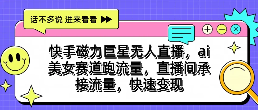 快手磁力聚星无人直播，AI美女赛道跑流量，直播间承接流量，快速变现-梦帆创业网