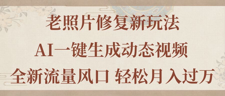 老照片修复新玩法，老照片AI一键生成动态视频 全新流量风口 轻松月入过万-梦帆创业网