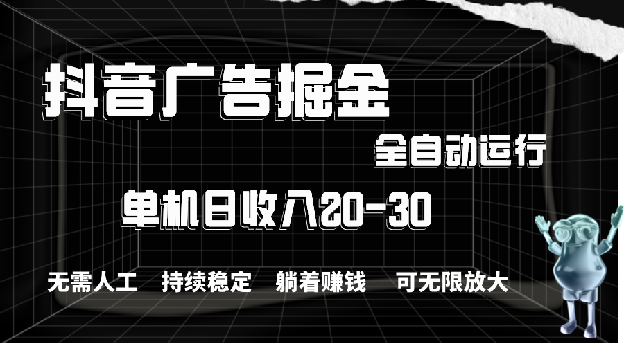 抖音广告掘金，单机产值20-30，全程自动化操作-梦帆创业网