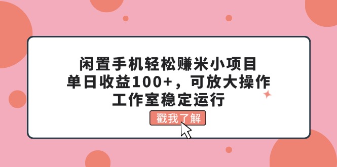 闲置手机轻松赚米小项目，单日收益100+，可放大操作，工作室稳定运行-梦帆创业网