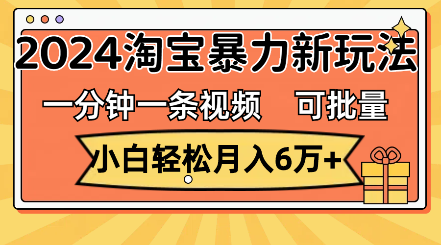 一分钟一条视频，小白轻松月入6万+，2024淘宝暴力新玩法，可批量放大收益-梦帆创业网