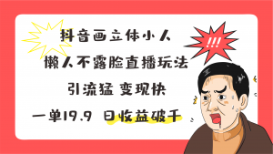 抖音画立体小人，懒人玩法，引流猛变现快，一单19.9，日收益破千-梦帆创业网