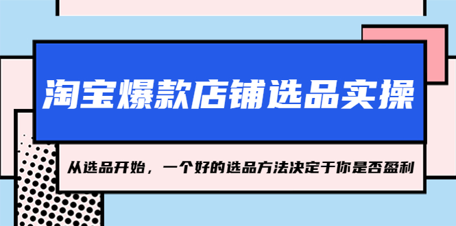 淘宝爆款店铺选品实操，2023从选品开始，一个好的选品方法决定于你是否盈利-梦帆创业网