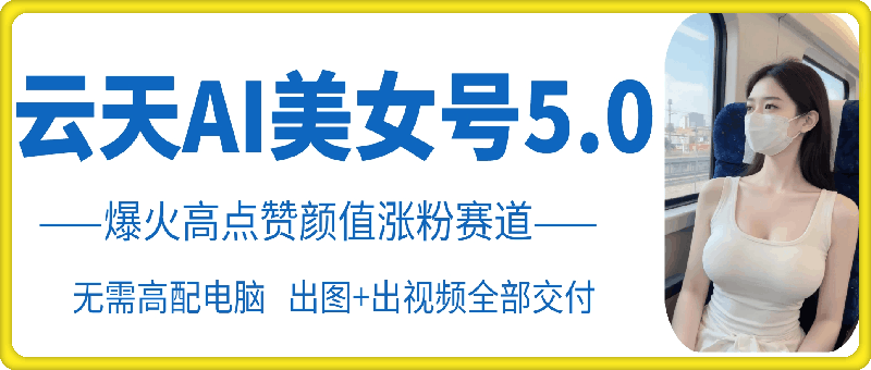 云天AI美女号5.0，爆火高点赞颜值涨粉赛道-梦帆创业网