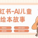 小红书AI儿童故事赛道，实地考察项目拆解，日入1k-梦帆创业网