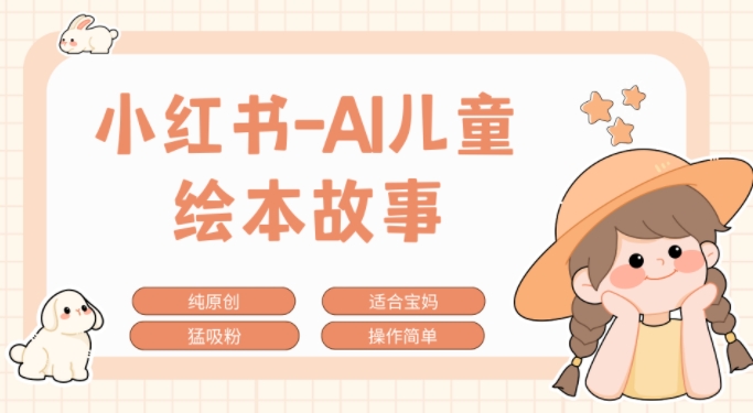 小红书AI儿童故事赛道，实地考察项目拆解，日入1k-梦帆创业网