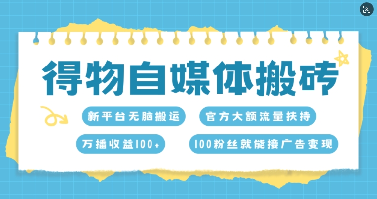 得物自媒体搬砖，万播收益100+，官方大额流量扶持，100粉丝就能接广告变现-梦帆创业网