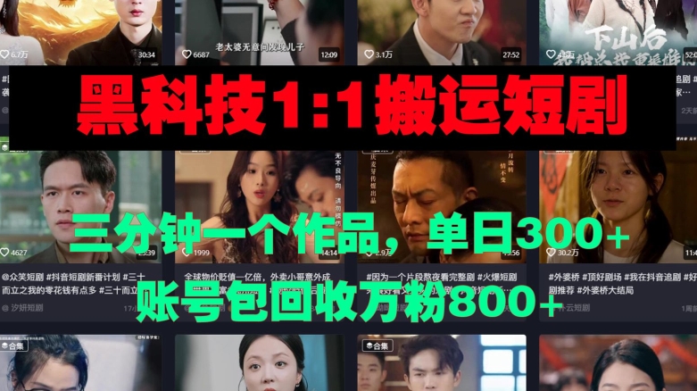 黑科技1比1搬运短剧三分钟一个作品单日300账号包回收万粉800-梦帆创业网
