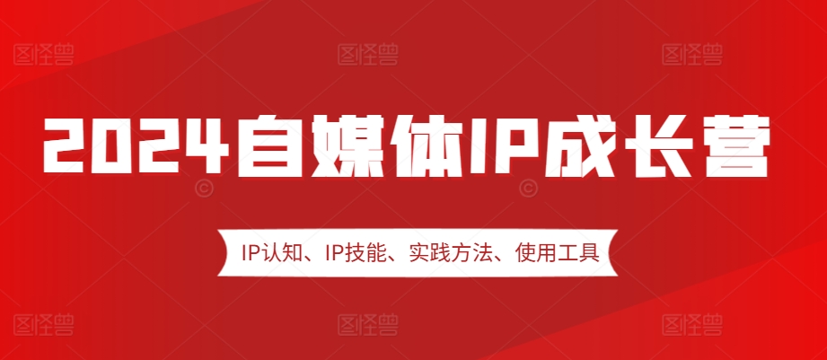 2024自媒体IP成长营，IP认知、IP技能、实践方法、使用工具、嘉宾分享等-梦帆创业网