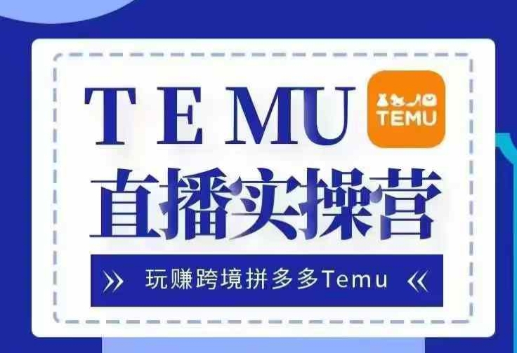 Temu直播实战营，玩赚跨境拼多多Temu，国内电商卷就出海赚美金-梦帆创业网