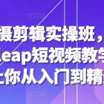手机拍摄剪辑实操班，剪映videoleap短视频教学，7天让你从入门到精通-梦帆创业网