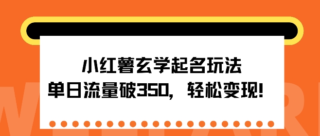 小红薯玄学起名玩法，单日流量破350+，轻松变现-梦帆创业网