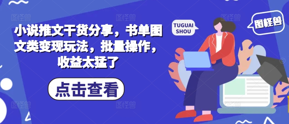 小说推文干货分享，书单图文类变现玩法，批量操作，收益太猛了-梦帆创业网