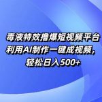 特效撸爆短视频平台，利用AI制作一键成视频，轻松日入5张-梦帆创业网