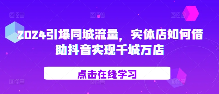 2024引爆同城流量，​实体店如何借助抖音实现千城万店-梦帆创业网