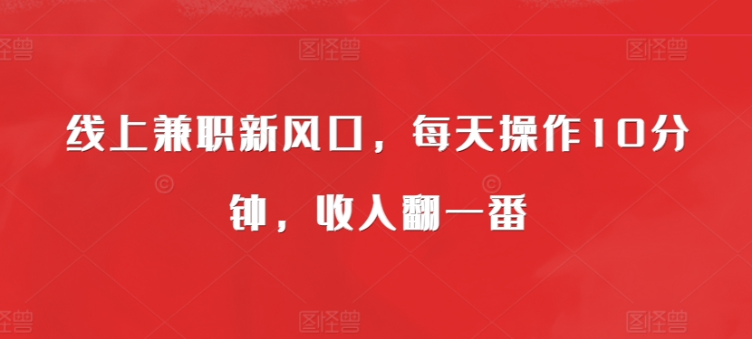 线上兼职新风口，每天操作10分钟，收入翻一番-梦帆创业网