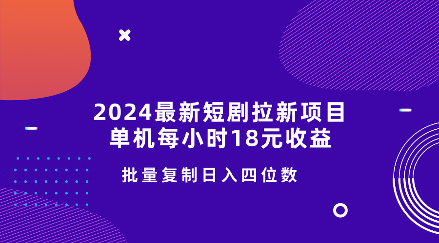 2024最新短剧拉新项目，单机每小时18元收益，操作简单无限制，批量复制日入四位数-梦帆创业网