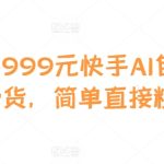 外面卖999元快手AI自动剪辑带货，简单直接粗暴-梦帆创业网