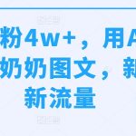 10天涨粉4w+，用AI做治愈情感奶奶图文，新思路新流量-梦帆创业网