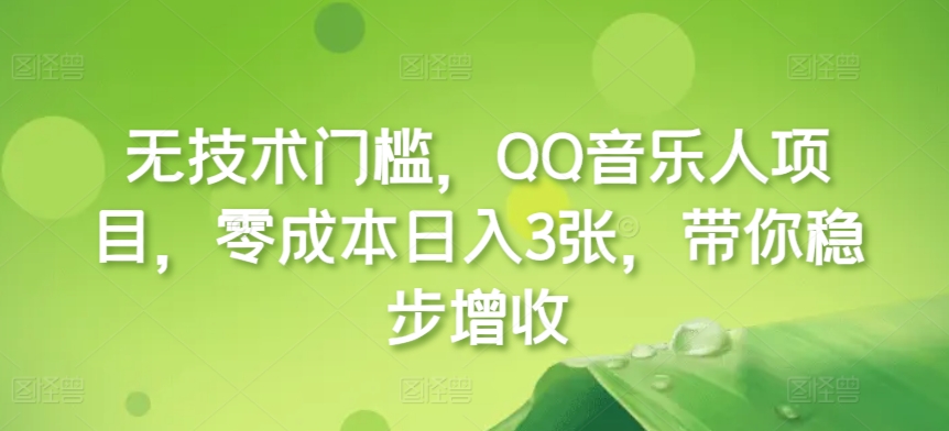 无技术门槛，QQ音乐人项目，零成本日入3张，带你稳步增收!-梦帆创业网