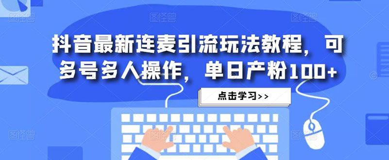 抖音最新连麦引流玩法教程，可多号多人操作，单日产粉100+-梦帆创业网