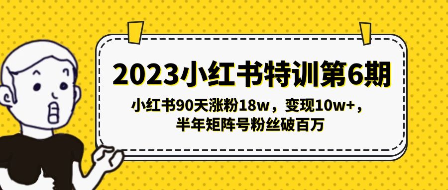 2023小红书特训第6期，小红书90天涨粉18w，变现10w+，半年矩阵号粉丝破百万-梦帆创业网