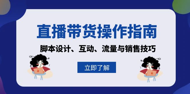 （13328期）直播带货操作指南：脚本设计、互动、流量与销售技巧-梦帆创业网