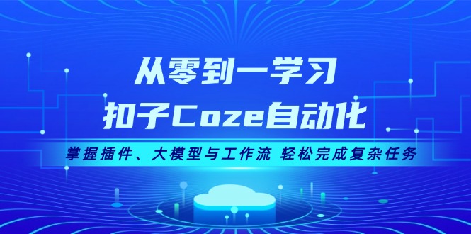 （13278期）从零到一学习扣子Coze自动化，掌握插件、大模型与工作流 轻松完成复杂任务-梦帆创业网