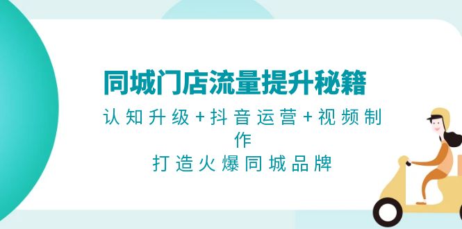 （13280期）同城门店流量提升秘籍：认知升级+抖音运营+视频制作，打造火爆同城品牌-梦帆创业网
