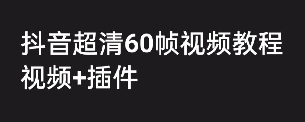 外面收费2300的抖音高清60帧视频教程，学会如何制作视频（教程+插件）-梦帆创业网