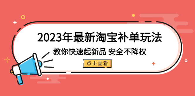 2023年最新淘宝补单玩法，教你快速起·新品，安全·不降权（18课时）-梦帆创业网