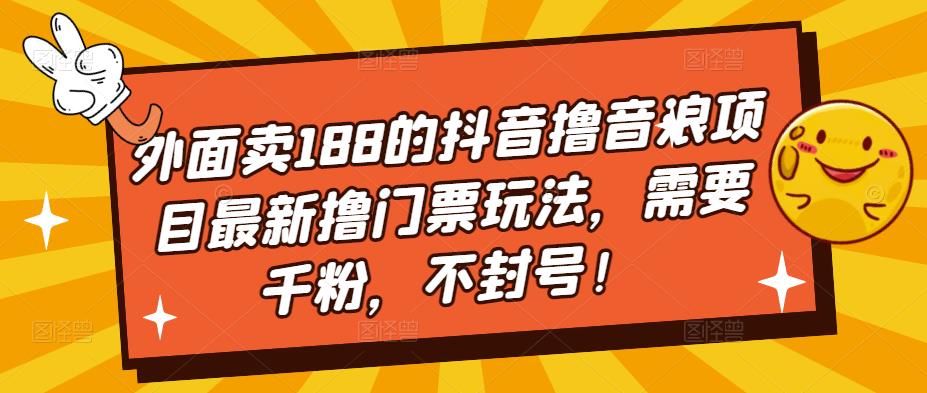 外面卖188的抖音撸音浪项目最新撸门票玩法，需要千粉，不封号！-梦帆创业网