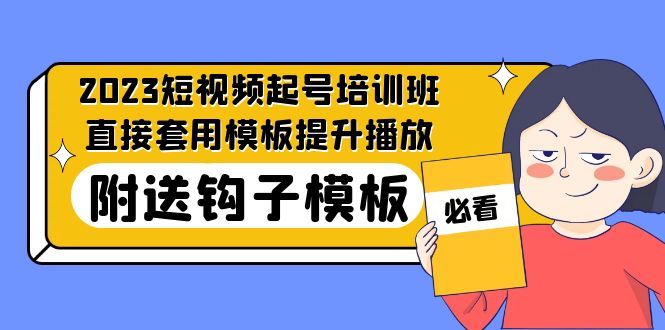 2023最新短视频起号培训班：直接套用模板提升播放，附送钩子模板-31节课-梦帆创业网