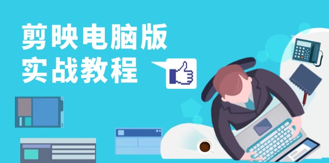 （13248期）剪映电脑版实战教程，0基础打造短视频剪辑高手，详解功能、工具与实操案例-梦帆创业网