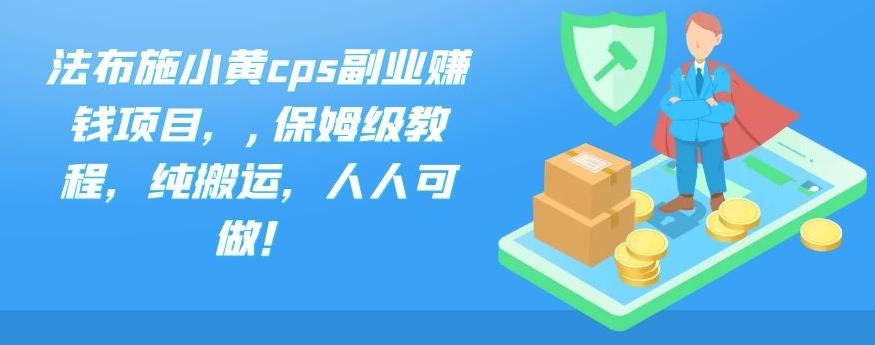 法布施小黄cps副业赚钱项目，,保姆级教程，纯搬运，人人可做！-梦帆创业网