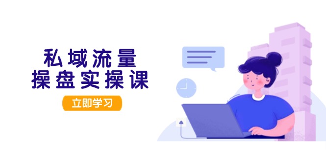 （13249期）私域流量操盘实操课，从用户调研到成交变现，打造可落地的私域引流策略-梦帆创业网