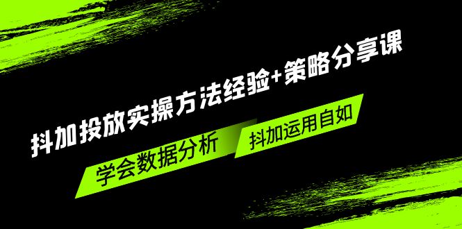 抖加投放实操方法经验+策略分享课，学会数据分析，抖加运用自如！-梦帆创业网