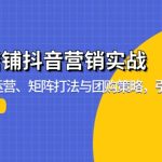 (13288期)实体店铺抖音营销实战:掌握账号运营、矩阵打法与团购策略,引爆同城流量-梦帆创业网