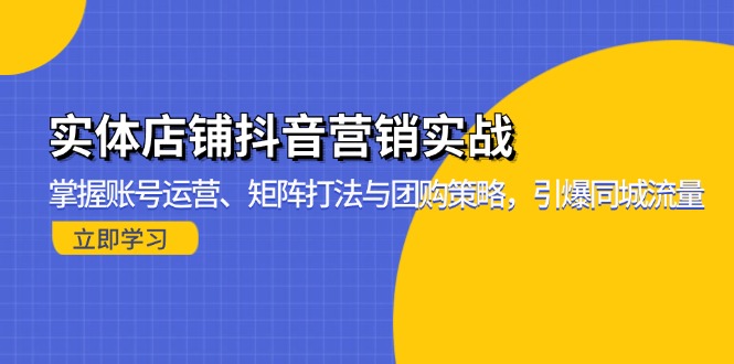 （13288期）实体店铺抖音营销实战：掌握账号运营、矩阵打法与团购策略，引爆同城流量-梦帆创业网