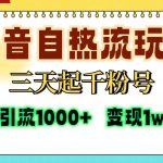 （13239期）抖音自热流打法，三天起千粉号，单视频十万播放量，日引精准粉1000+，...-梦帆创业网