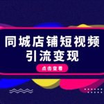 （13240期）同城店铺短视频引流变现：掌握抖音平台规则，打造爆款内容，实现流量变现-梦帆创业网
