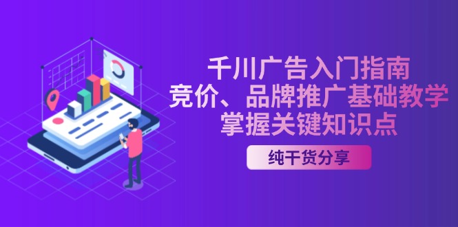 （13304期）千川广告入门指南｜竞价、品牌推广基础教学，掌握关键知识点-梦帆创业网