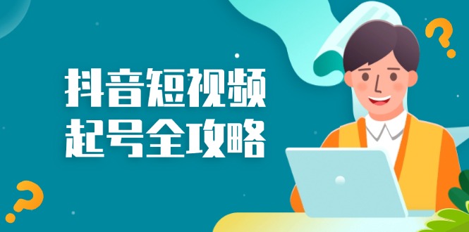 （13230期）抖音短视频起号全攻略：从算法原理到运营技巧，掌握起号流程与底层逻辑-梦帆创业网