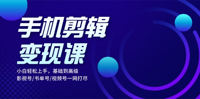 （13231期）手机剪辑变现课：小白轻松上手，基础到高级 影视号/书单号/视频号一网打尽-梦帆创业网