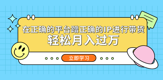 在正确的平台蹭正确的IP进行带货，轻松月入过万-梦帆创业网