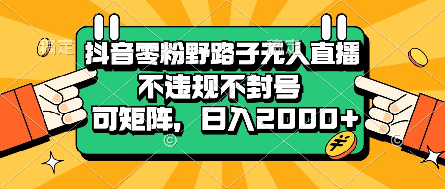 （13336期）抖音零粉野路子无人直播，不违规不封号，可矩阵，日入2000+-梦帆创业网