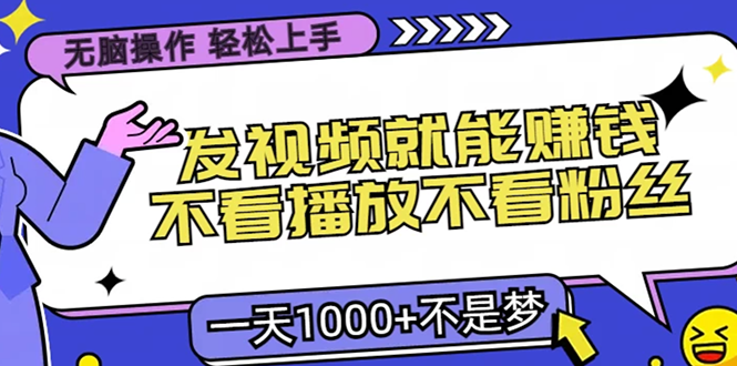 （13283期）无脑操作，只要发视频就能赚钱？不看播放不看粉丝，小白轻松上手，一天…-梦帆创业网