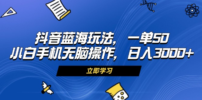 （13273期）抖音蓝海玩法，一单50，小白手机无脑操作，日入3000+-梦帆创业网